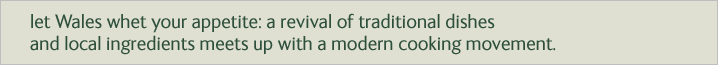 let Wales whet your appetite: a revival of traditional dishes and local ingredients meets up with a modern cooking movement.